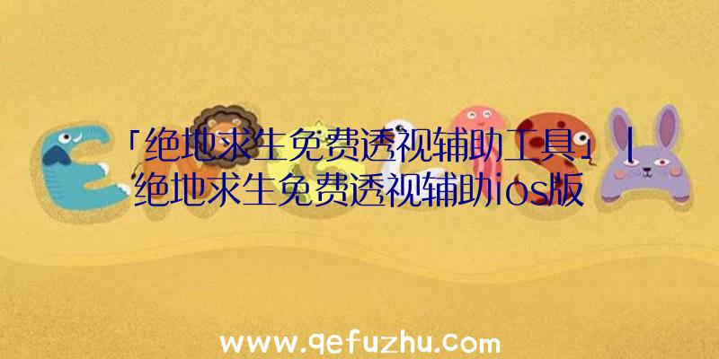 「绝地求生免费透视辅助工具」|绝地求生免费透视辅助ios版